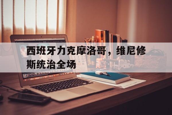 西班牙力克摩洛哥，维尼修斯统治全场